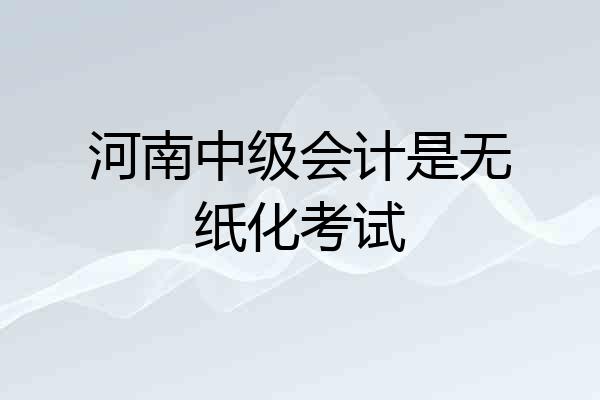 河南中级会计是无纸化考试