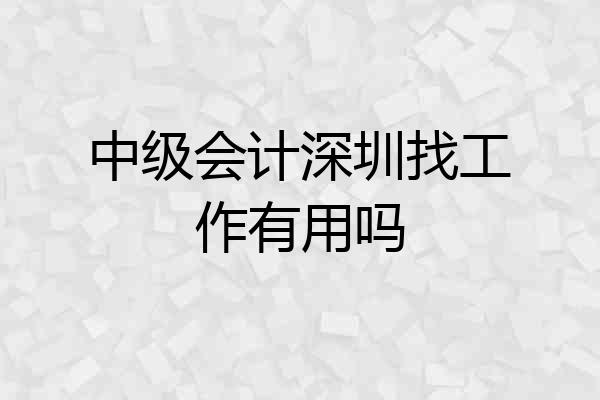 中级会计深圳找工作有用吗