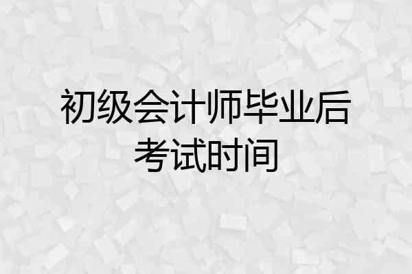 初级会计师毕业后考试时间