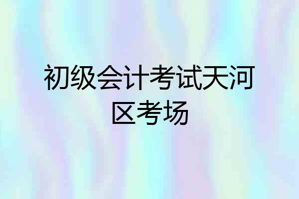 初级会计考试天河区考场