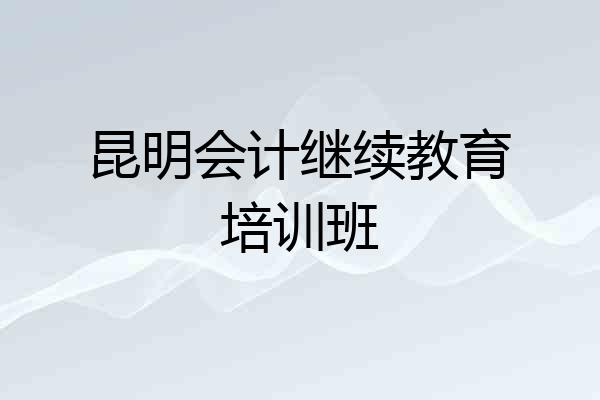 昆明会计继续教育培训班