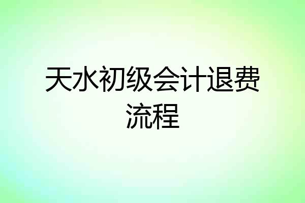 天水初级会计退费流程