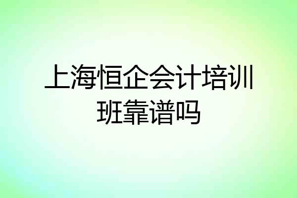 上海恒企会计培训班靠谱吗