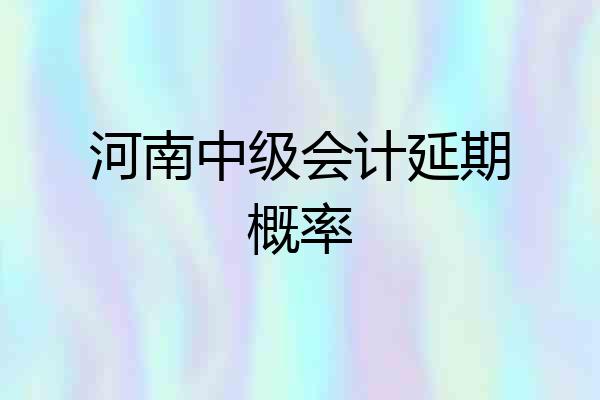 河南中级会计延期概率