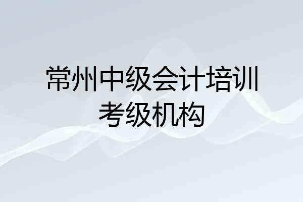 常州中级会计培训考级机构
