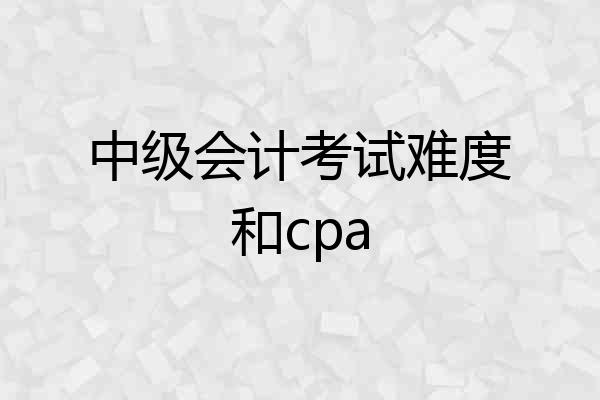 中级会计考试难度和cpa