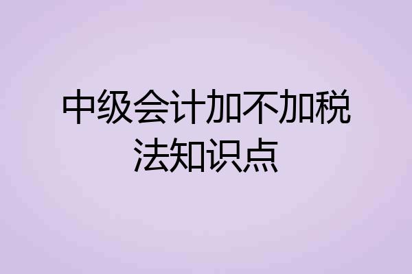 中级会计加不加税法知识点