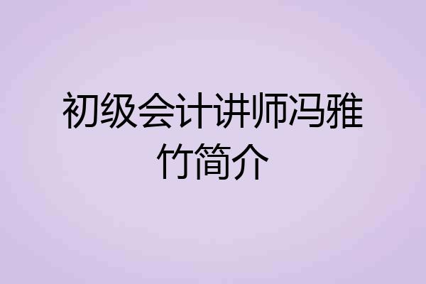 初级会计讲师冯雅竹简介
