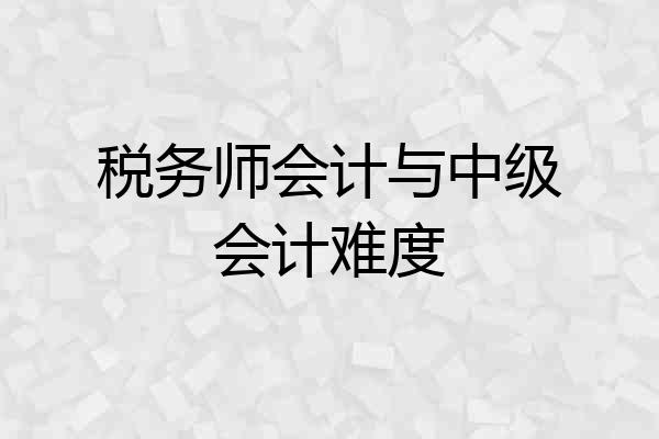 税务师会计与中级会计难度