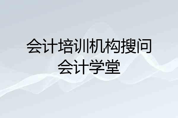 会计培训机构搜问会计学堂