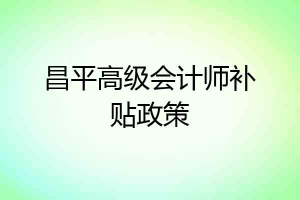 昌平高级会计师补贴政策