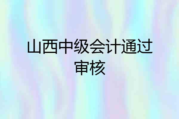 山西中级会计通过审核