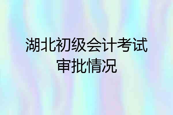 湖北初级会计考试审批情况
