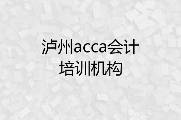 泸州acca会计培训机构