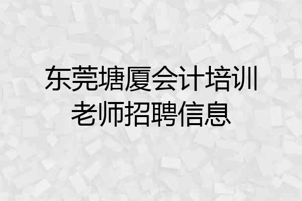 东莞塘厦会计培训老师招聘信息