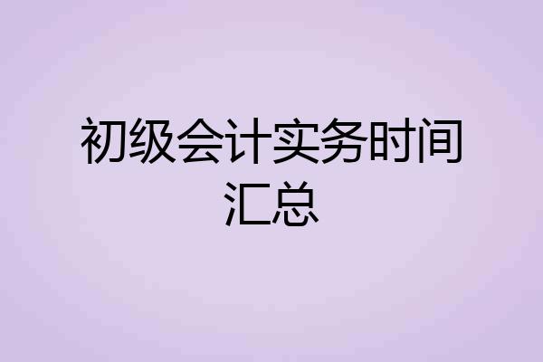 初级会计实务时间汇总