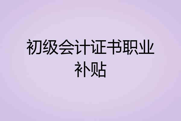 初级会计证书职业补贴