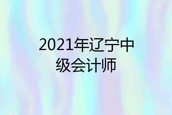 2021年辽宁中级会计师