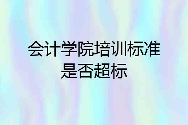 会计学院培训标准是否超标