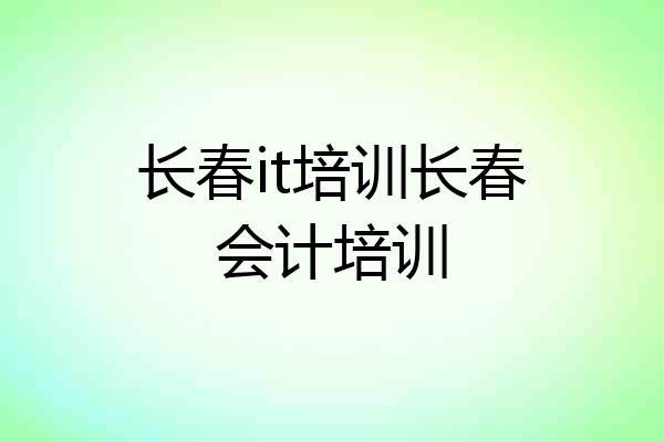 长春it培训长春会计培训