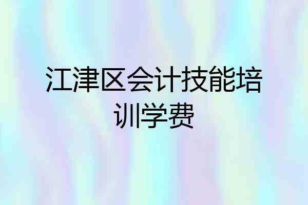 江津区会计技能培训学费