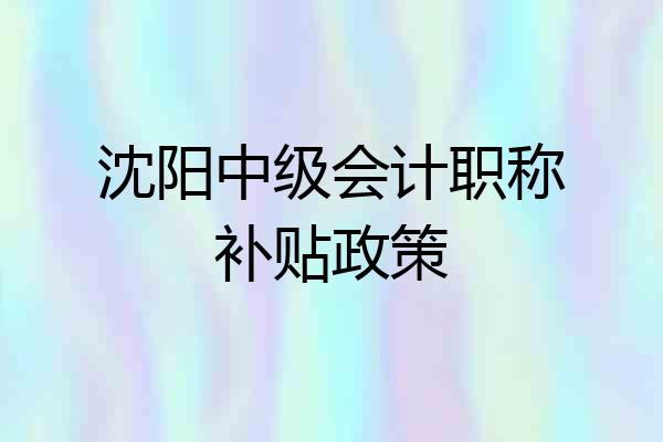 沈阳中级会计职称补贴政策