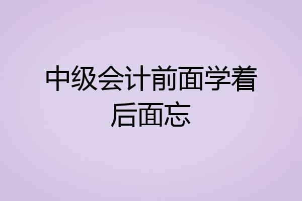 中级会计前面学着后面忘