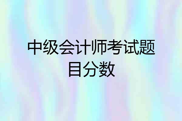 中级会计师考试题目分数