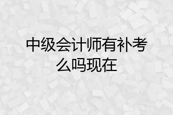 中级会计师有补考么吗现在