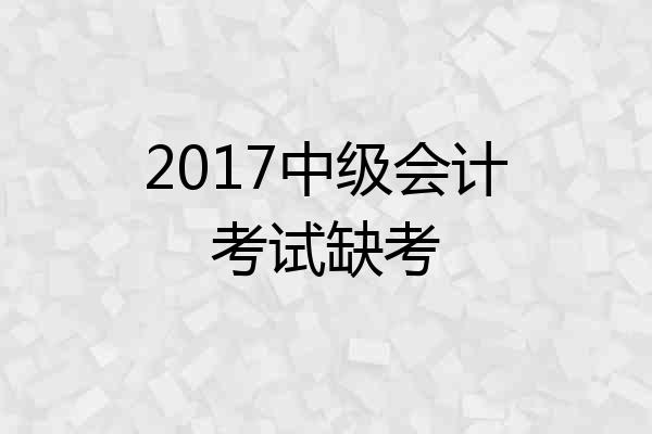 2017中级会计考试缺考