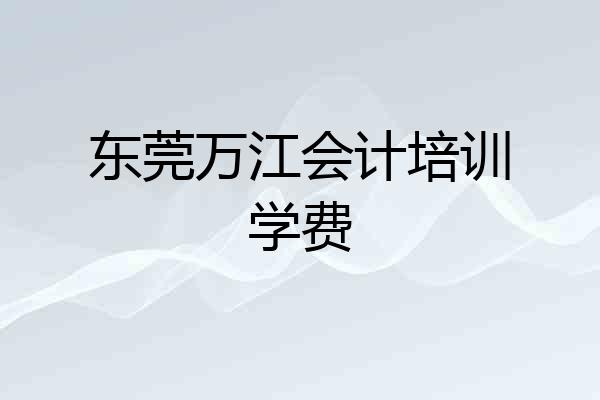 东莞万江会计培训学费