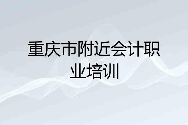 重庆市附近会计职业培训