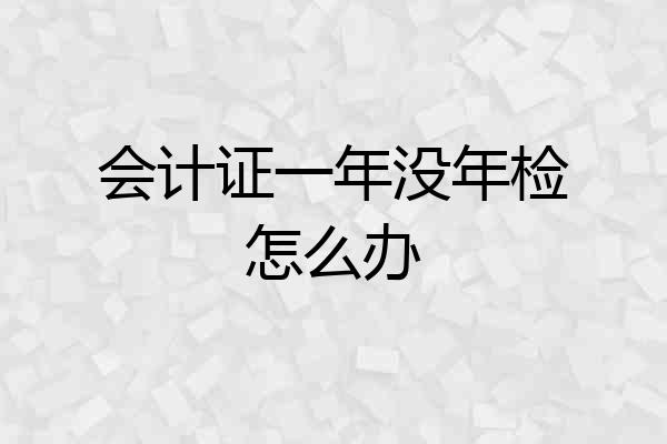 会计证一年没年检怎么办