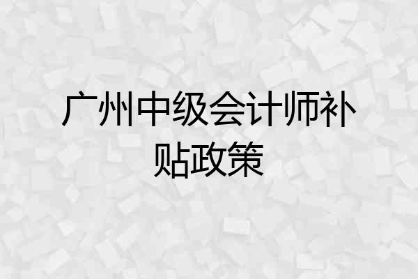 广州中级会计师补贴政策