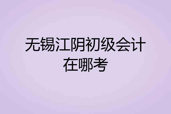 无锡江阴初级会计在哪考