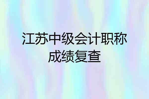 江苏中级会计职称成绩复查
