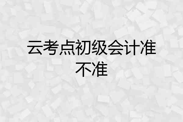 云考点初级会计准不准