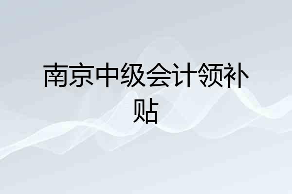 南京中级会计领补贴