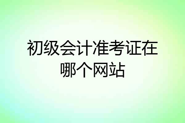 初级会计准考证在哪个网站