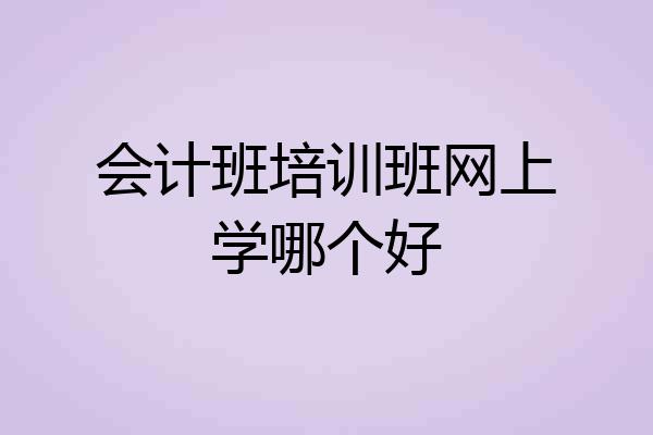 会计班培训班网上学哪个好