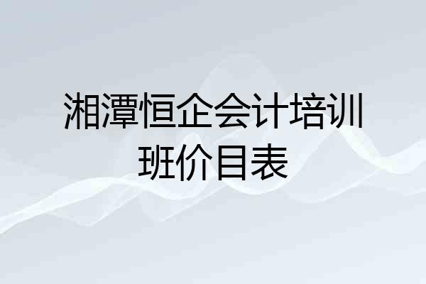 湘潭恒企会计培训班价目表