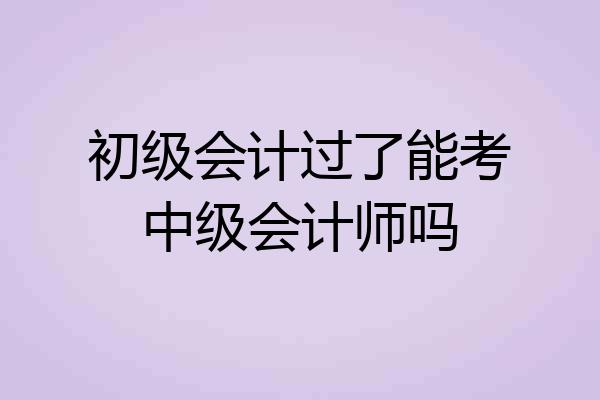 初级会计过了能考中级会计师吗