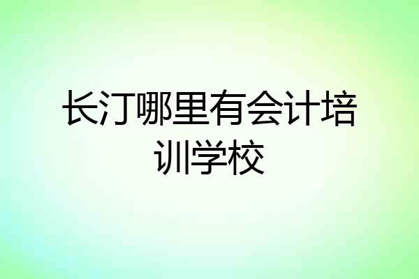 长汀哪里有会计培训学校