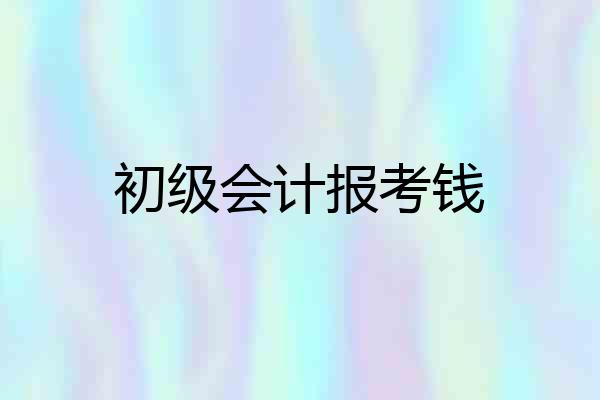 初级会计报考钱
