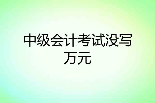 中级会计考试没写万元