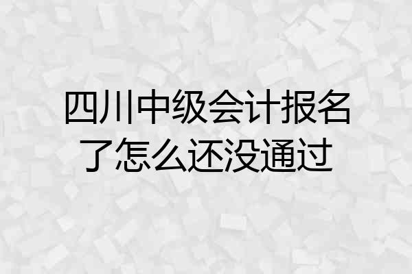 四川中级会计报名了怎么还没通过