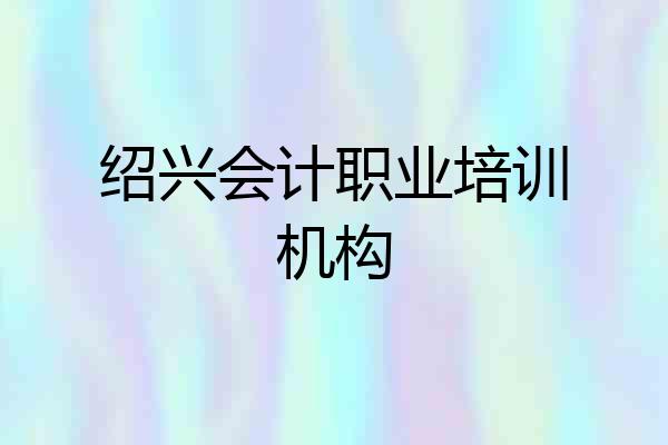 绍兴会计职业培训机构