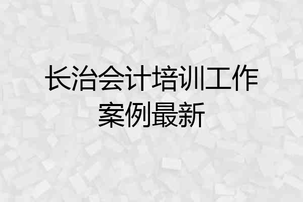 长治会计培训工作案例最新