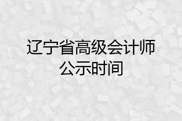 辽宁省高级会计师公示时间