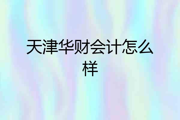 天津华财会计怎么样